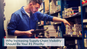 Why Increasing Supply Chain Visibility Should Be Your #1 Priority
